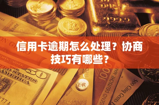 北京信用卡逾期怎么处理？协商技巧有哪些？