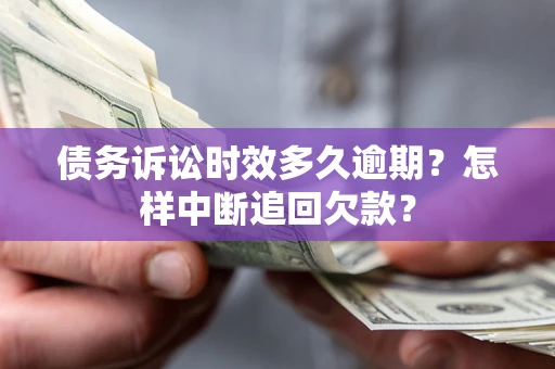 北京债务诉讼时效多久逾期？怎样中断追回欠款？