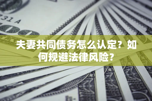 北京夫妻共同债务怎么认定？如何规避法律风险？
