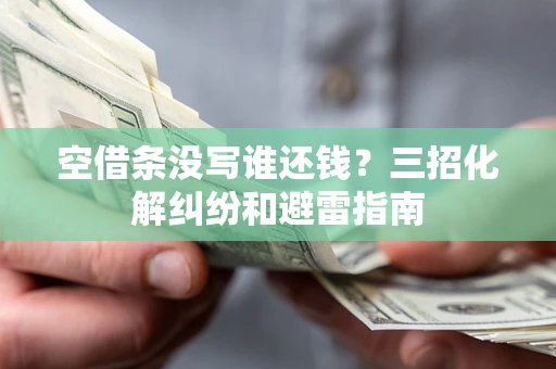 北京空借条没写谁还钱？三招化解纠纷和避雷指南