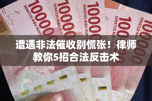 北京遭遇非法催收别慌张！律师教你5招合法反击术