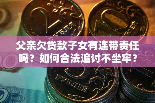 北京父亲欠贷款子女有连带责任吗？如何合法追讨不坐牢？