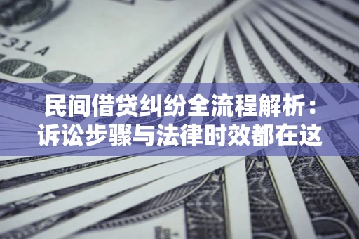 北京民间借贷纠纷全流程解析：诉讼步骤与法律时效都在这儿了