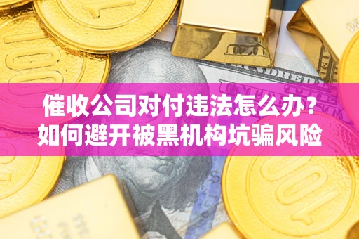 北京催收公司对付违法怎么办？如何避开被黑机构坑骗风险