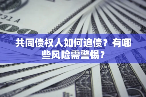 北京共同债权人如何追债？有哪些风险需警惕？