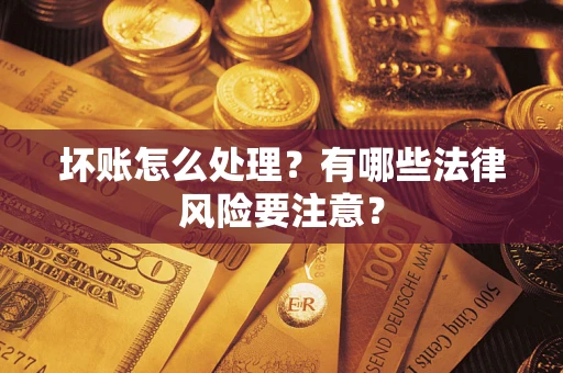 北京坏账怎么处理？有哪些法律风险要注意？