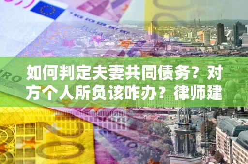 北京如何判定夫妻共同债务？对方个人所负该咋办？律师建议