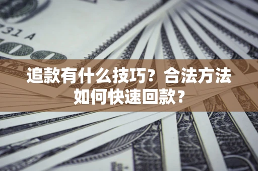 北京追款有什么技巧？合法方法如何快速回款？