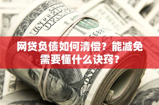 北京网贷负债如何清偿？能减免需要懂什么诀窍？