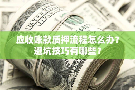 北京应收账款质押流程怎么办？避坑技巧有哪些？