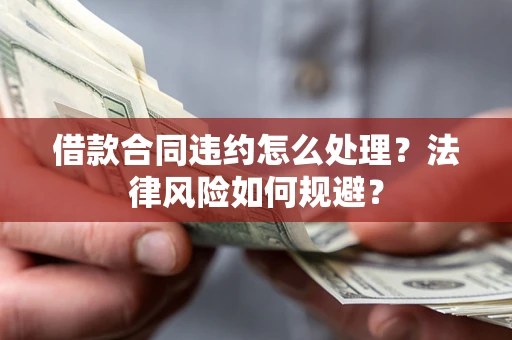 北京借款合同违约怎么处理？法律风险如何规避？