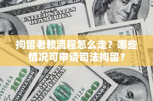 北京拘留老赖流程怎么走?哪些情况可申请司法拘留? 北京拘留老赖流程怎么走?哪些情况可申请司法拘留?