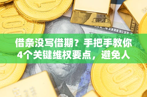 北京借条没写借期？手把手教你4个关键维权要点，避免人财两空