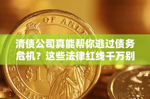 北京清债公司真能帮你逃过债务危机？这些法律红线千万别踩