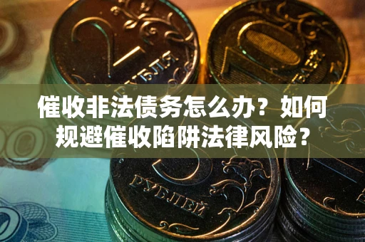 北京催收非法债务怎么办？如何规避催收陷阱法律风险？