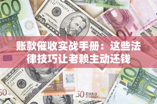北京账款催收实战手册：这些法律技巧让老赖主动还钱