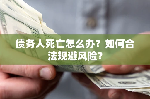 北京债务人死亡怎么办？如何合法规避风险？