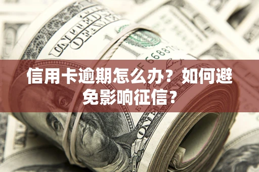 北京信用卡逾期怎么办？如何避免影响征信？