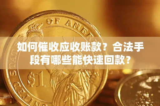 北京如何催收应收账款？合法手段有哪些能快速回款？
