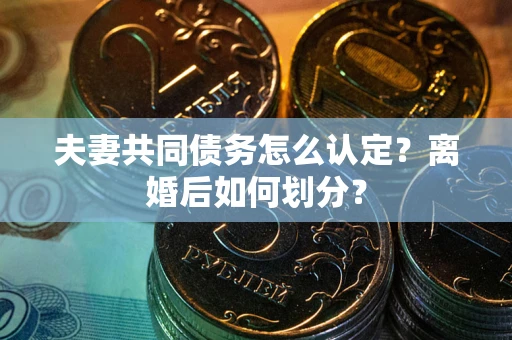 北京夫妻共同债务怎么认定？离婚后如何划分？
