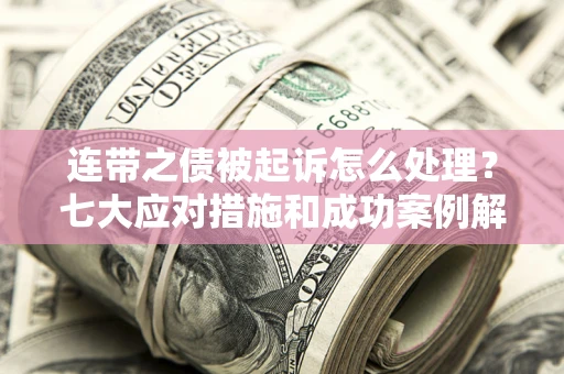 北京连带之债被起诉怎么处理？七大应对措施和成功案例解析