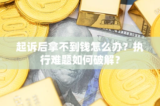 北京起诉后拿不到钱怎么办?执行难题如何破解? 北京起诉后拿不到钱怎么办?执行难题如何破解?