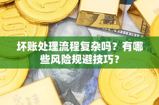北京坏账处理流程复杂吗？有哪些风险规避技巧？