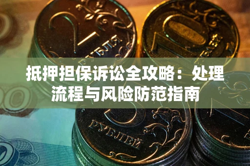 北京抵押担保诉讼全攻略：处理流程与风险防范指南