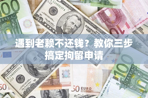 北京遇到老赖不还钱？教你三步搞定拘留申请