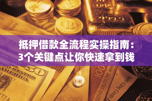 北京抵押借款全流程实操指南：3个关键点让你快速拿到钱