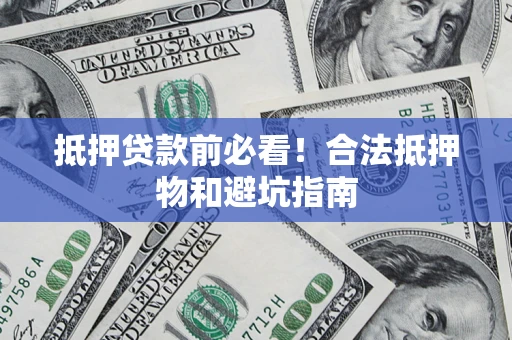 北京抵押贷款前必看！合法抵押物和避坑指南