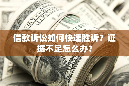北京借款诉讼如何快速胜诉？证据不足怎么办？