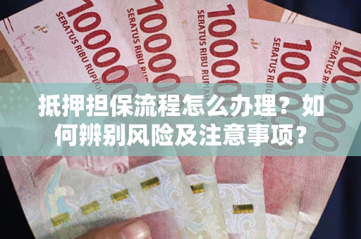 北京抵押担保流程怎么办理？如何辨别风险及注意事项？