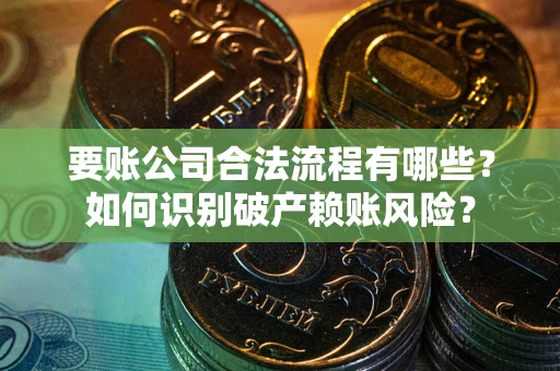 北京要账公司合法流程有哪些？如何识别破产赖账风险？