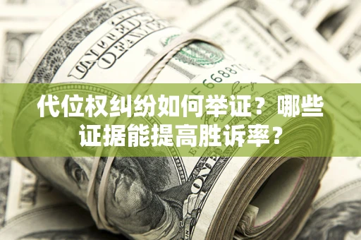 北京代位权纠纷如何举证？哪些证据能提高胜诉率？