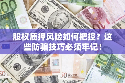 北京股权质押风险如何把控？这些防骗技巧必须牢记！