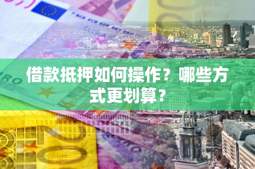 北京借款抵押如何操作？哪些方式更划算？