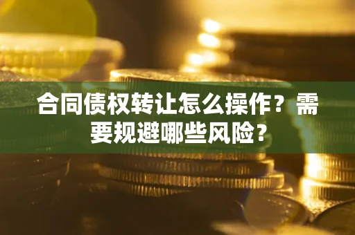 北京合同债权转让怎么操作？需要规避哪些风险？