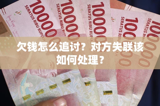 北京欠钱怎么追讨？对方失联该如何处理？
