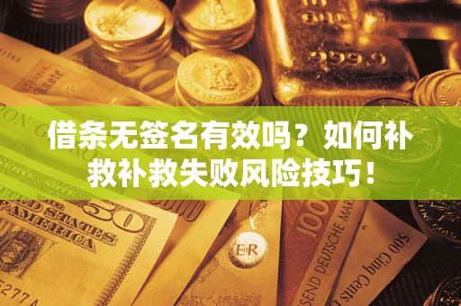北京借条无签名有效吗？如何补救补救失败风险技巧！