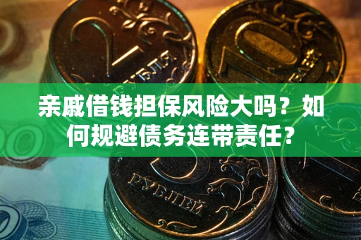 北京亲戚借钱担保风险大吗？如何规避债务连带责任？