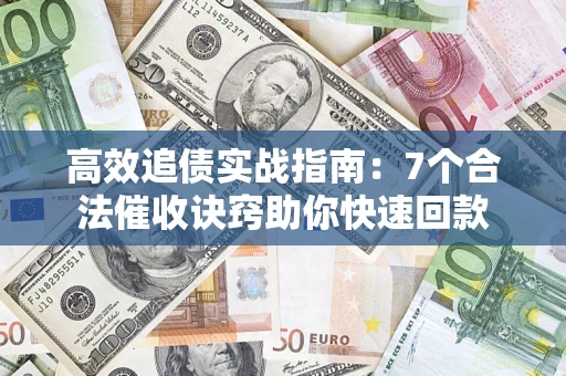北京高效追债实战指南：7个合法催收诀窍助你快速回款