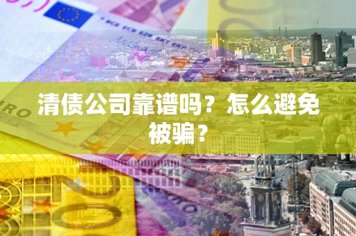 北京清债公司靠谱吗？怎么避免被骗？