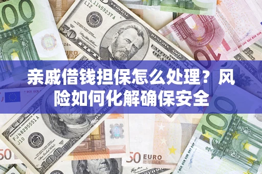 北京亲戚借钱担保怎么处理？风险如何化解确保安全