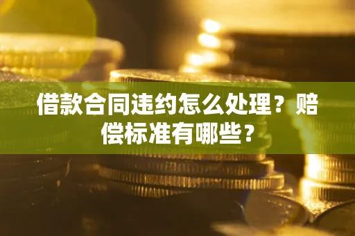 北京借款合同违约怎么处理？赔偿标准有哪些？