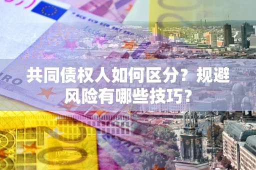 北京共同债权人如何区分？规避风险有哪些技巧？