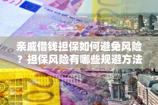 北京亲戚借钱担保如何避免风险？担保风险有哪些规避方法？