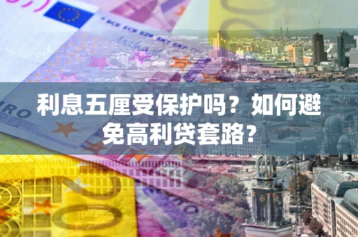 北京利息五厘受保护吗？如何避免高利贷套路？