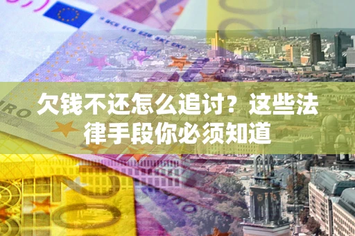 北京欠钱不还怎么追讨？这些法律手段你必须知道