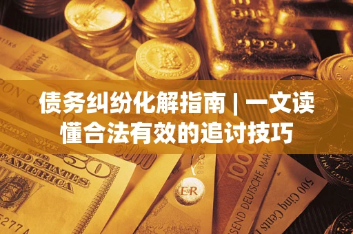 北京债务纠纷化解指南 | 一文读懂合法有效的追讨技巧